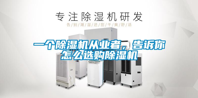 一個除濕機從業者，告訴你怎么選購除濕機