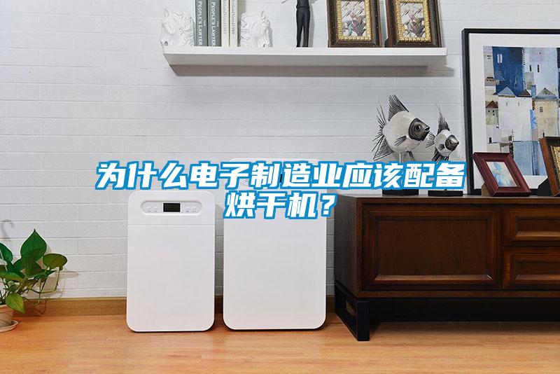 為什么電子制造業應該配備烘干機？