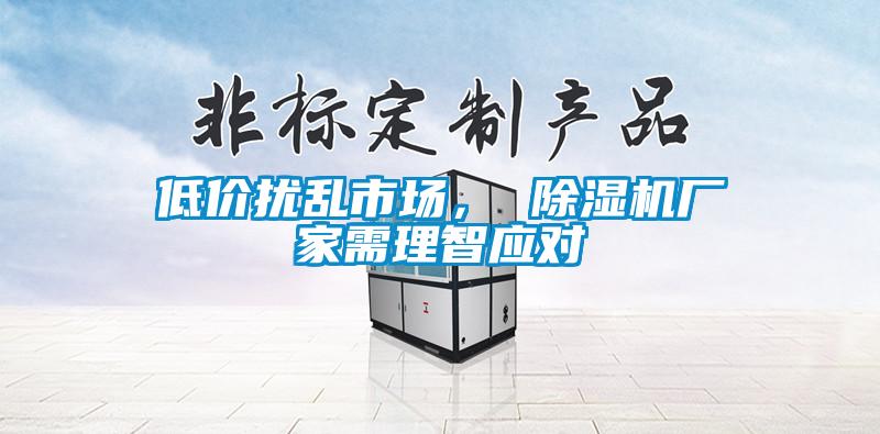 低價(jià)擾亂市場(chǎng)， 除濕機(jī)廠家需理智應(yīng)對(duì)