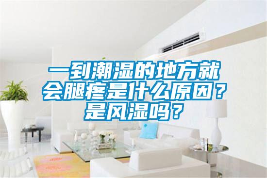 一到潮濕的地方就會(huì)腿疼是什么原因？是風(fēng)濕嗎？