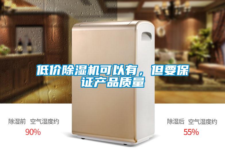 低價(jià)除濕機(jī)可以有，但要保證產(chǎn)品質(zhì)量