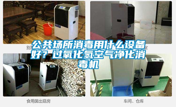 公共場(chǎng)所消毒用什么設(shè)備好？過氧化氫空氣凈化消毒機(jī)