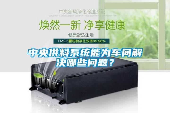 中央供料系統能為車間解決哪些問題？