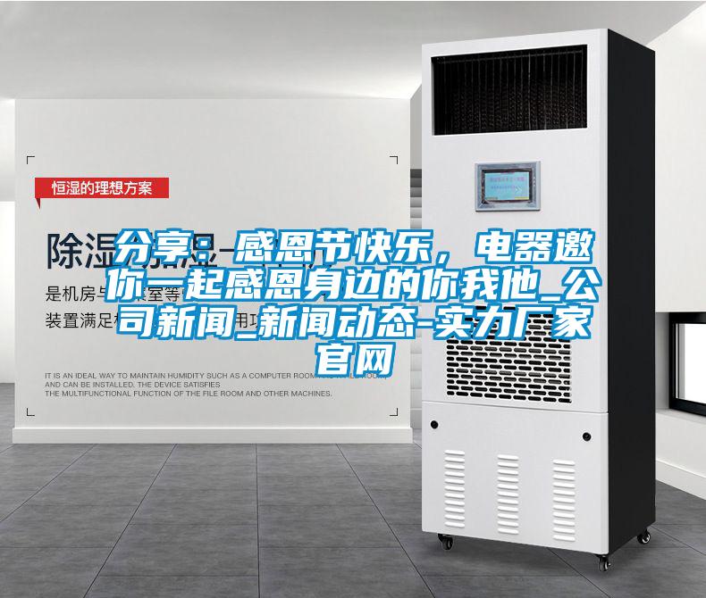 分享：感恩節快樂，電器邀你一起感恩身邊的你我他_公司新聞_新聞動態-實力廠家官網