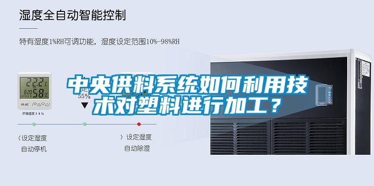 中央供料系統如何利用技術對塑料進行加工？