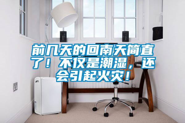 前幾天的回南天簡直了！不僅是潮濕，還會引起火災(zāi)！