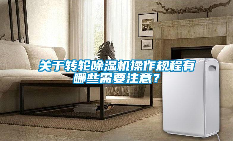 關于轉輪除濕機操作規程有哪些需要注意？