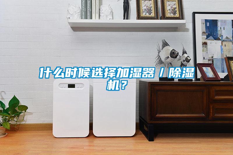 什么時(shí)候選擇加濕器／除濕機(jī)？