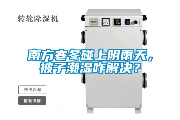 南方寒冬碰上陰雨天，被子潮濕咋解決？