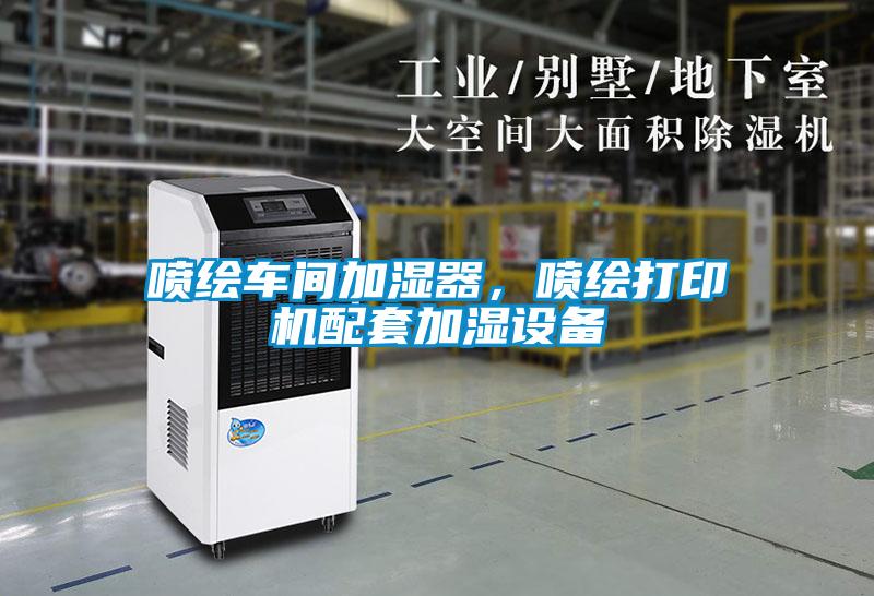 噴繪車間加濕器，噴繪打印機配套加濕設備