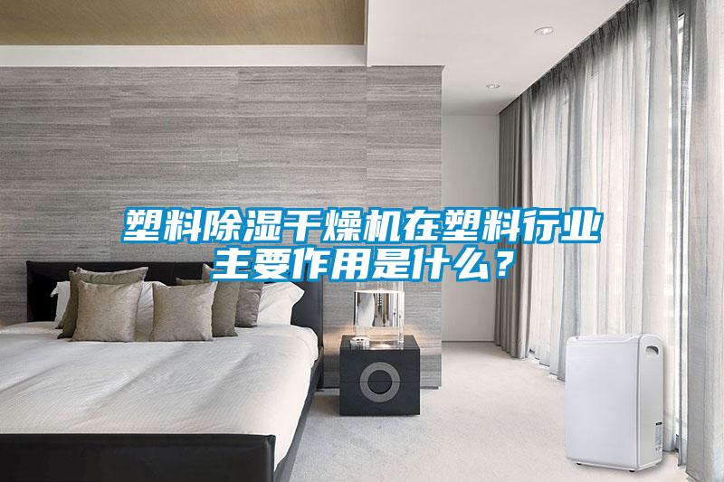 塑料除濕干燥機在塑料行業主要作用是什么？