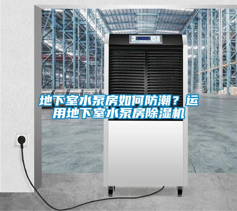 地下室水泵房如何防潮？運用地下室水泵房除濕機