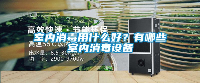 室內消毒用什么好？有哪些室內消毒設備