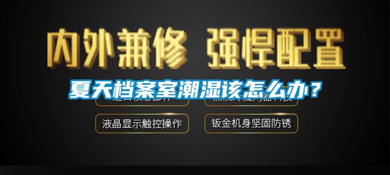 夏天檔案室潮濕該怎么辦？