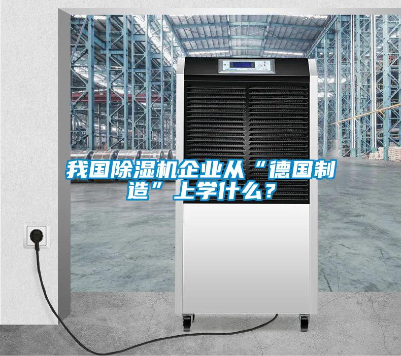 我國除濕機(jī)企業(yè)從“德國制造”上學(xué)什么？