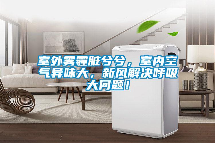 室外霧霾臟兮兮，室內空氣異味大，新風解決呼吸大問題！