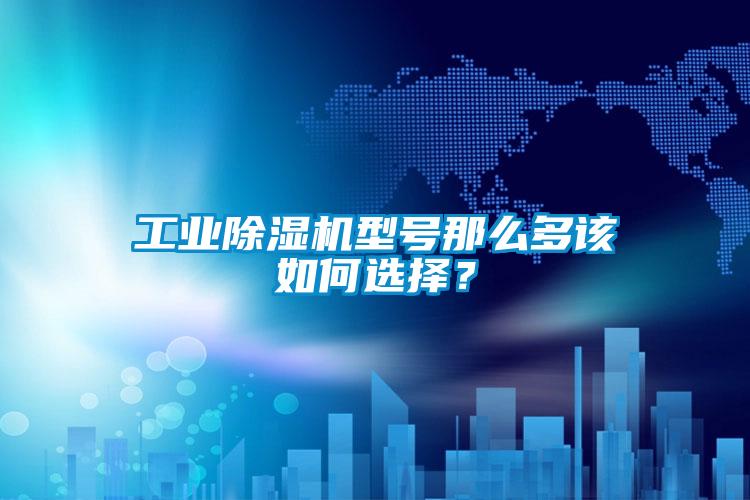 工業(yè)除濕機(jī)型號(hào)那么多該如何選擇？