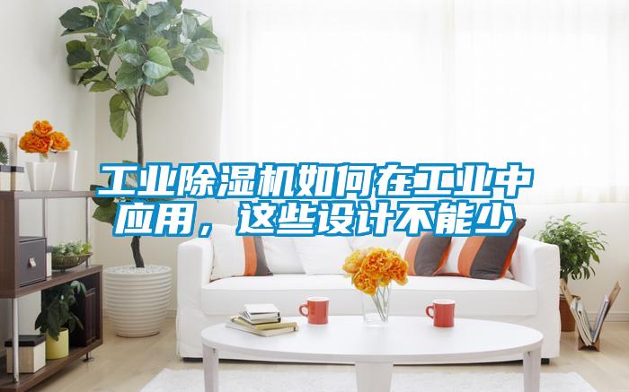 工業(yè)除濕機(jī)如何在工業(yè)中應(yīng)用，這些設(shè)計(jì)不能少