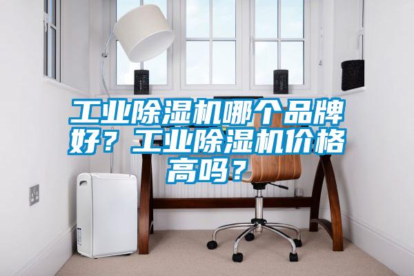 工業除濕機哪個品牌好？工業除濕機價格高嗎？