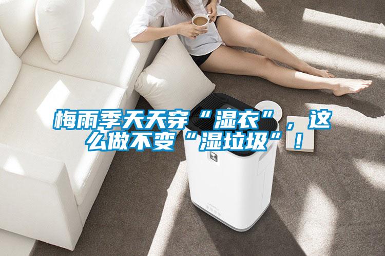 梅雨季天天穿“濕衣”，這么做不變“濕垃圾”！