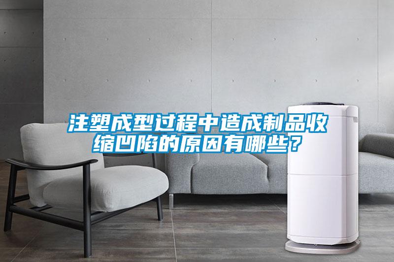 注塑成型過(guò)程中造成制品收縮凹陷的原因有哪些？