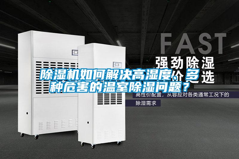 除濕機如何解決高濕度、多種危害的溫室除濕問題？