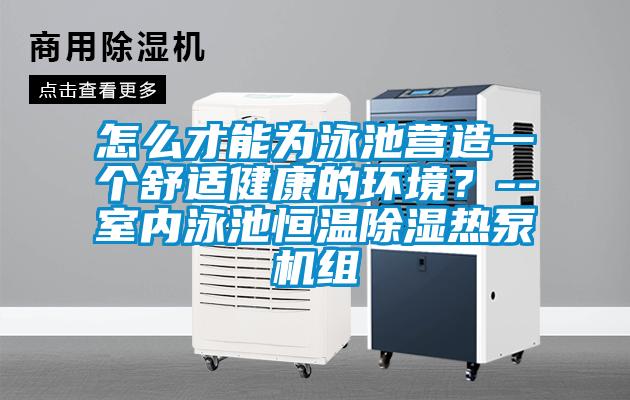 怎么才能為泳池營造一個舒適健康的環境？--室內泳池恒溫除濕熱泵機組
