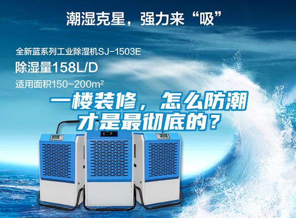 一樓裝修，怎么防潮才是最徹底的？