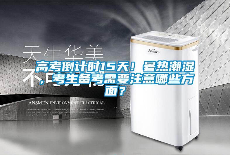 高考倒計(jì)時(shí)15天！暑熱潮濕，考生備考需要注意哪些方面？