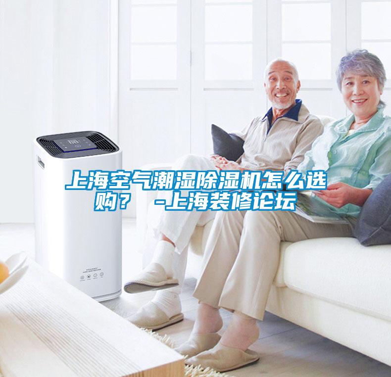 上海空氣潮濕除濕機怎么選購？ -上海裝修論壇