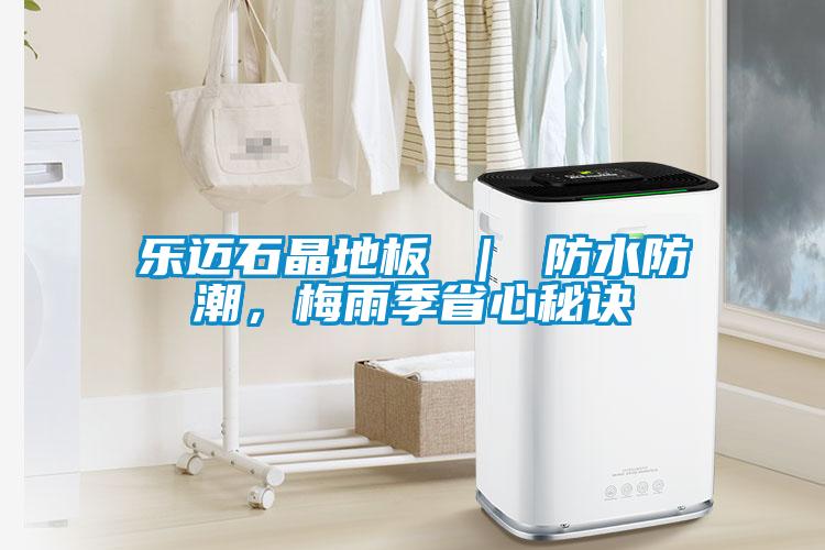樂邁石晶地板 ｜ 防水防潮，梅雨季省心秘訣