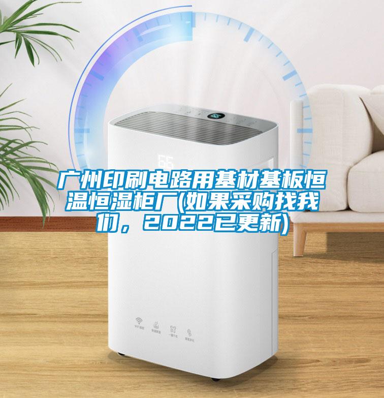 廣州印刷電路用基材基板恒溫恒濕柜廠(如果采購找我們，2022已更新)