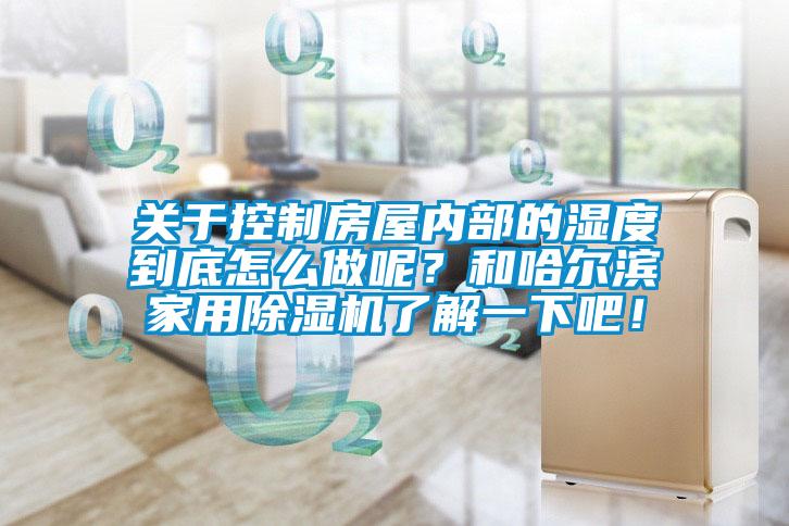 關于控制房屋內部的濕度到底怎么做呢？和哈爾濱家用除濕機了解一下吧！
