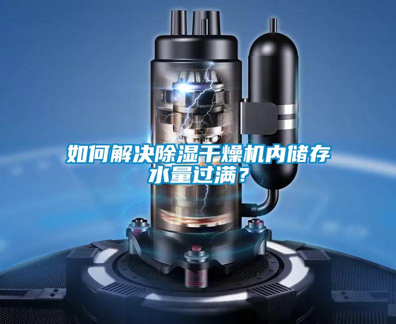 如何解決除濕干燥機(jī)內(nèi)儲(chǔ)存水量過滿？