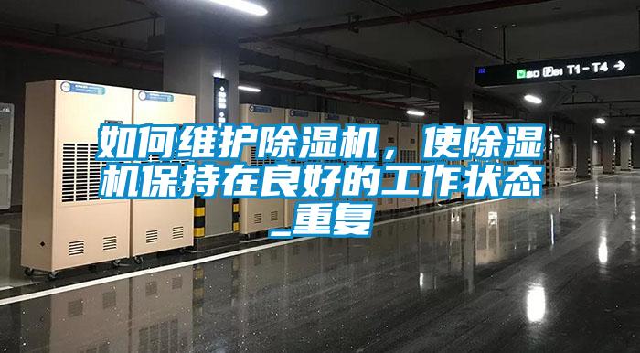 如何維護除濕機，使除濕機保持在良好的工作狀態_重復