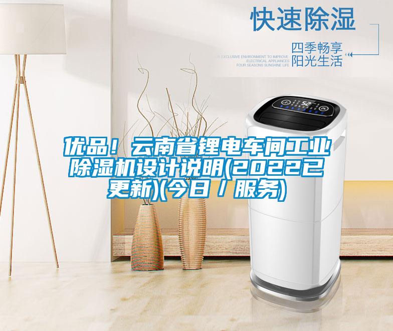 優品！云南省鋰電車間工業除濕機設計說明(2022已更新)(今日／服務)