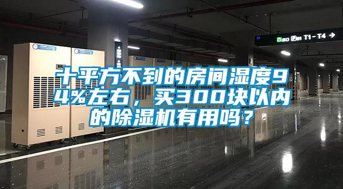 十平方不到的房間濕度94%左右，買(mǎi)300塊以內(nèi)的除濕機(jī)有用嗎？