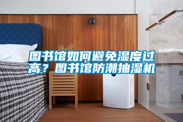 圖書館如何避免濕度過高？圖書館防潮抽濕機