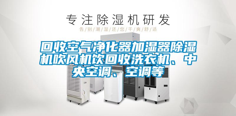 回收空氣凈化器加濕器除濕機吹風機飲回收洗衣機、中央空調、空調等