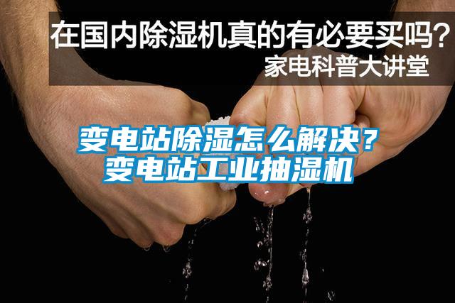 變電站除濕怎么解決？變電站工業(yè)抽濕機(jī)