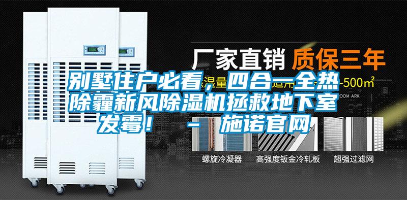 別墅住戶必看，四合一全熱除霾新風(fēng)除濕機(jī)拯救地下室發(fā)霉！ – 施諾官網(wǎng)
