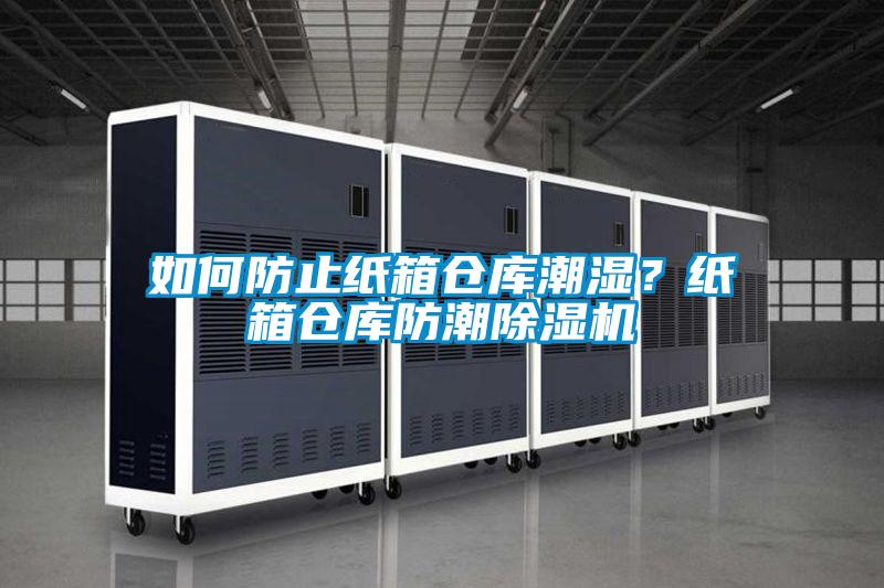 如何防止紙箱倉庫潮濕？紙箱倉庫防潮除濕機