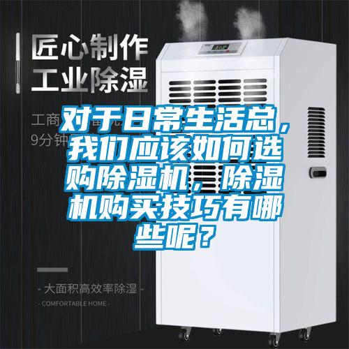 對于日常生活總，我們應該如何選購除濕機，除濕機購買技巧有哪些呢？
