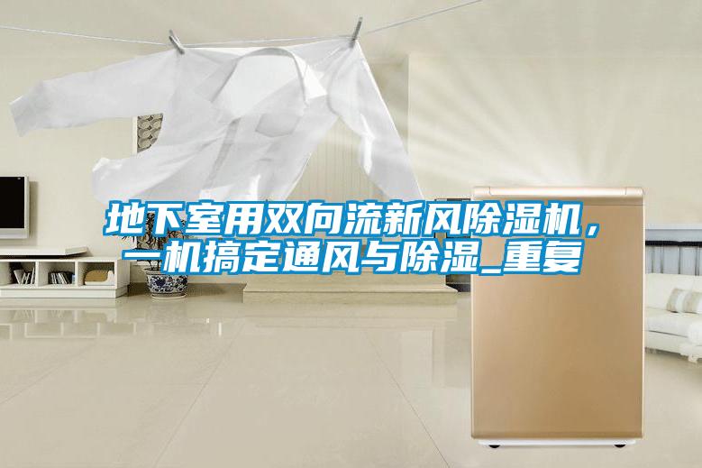 地下室用雙向流新風除濕機，一機搞定通風與除濕_重復