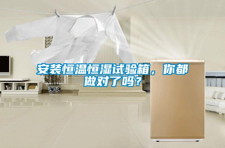 安裝恒溫恒濕試驗箱，你都做對了嗎？