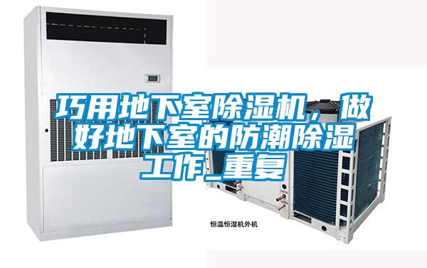 巧用地下室除濕機，做好地下室的防潮除濕工作_重復