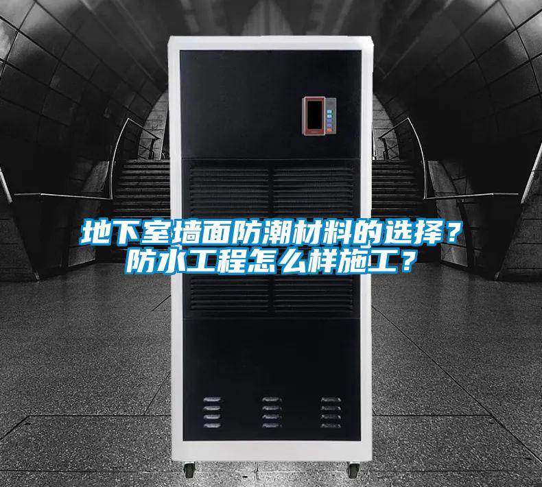 地下室墻面防潮材料的選擇？防水工程怎么樣施工？