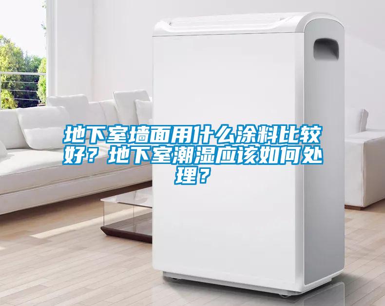 地下室墻面用什么涂料比較好？地下室潮濕應(yīng)該如何處理？