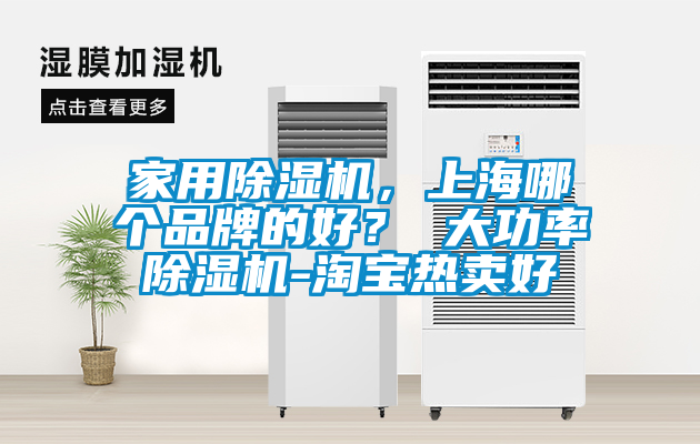 家用除濕機，上海哪個品牌的好？ 大功率除濕機-淘寶熱賣好