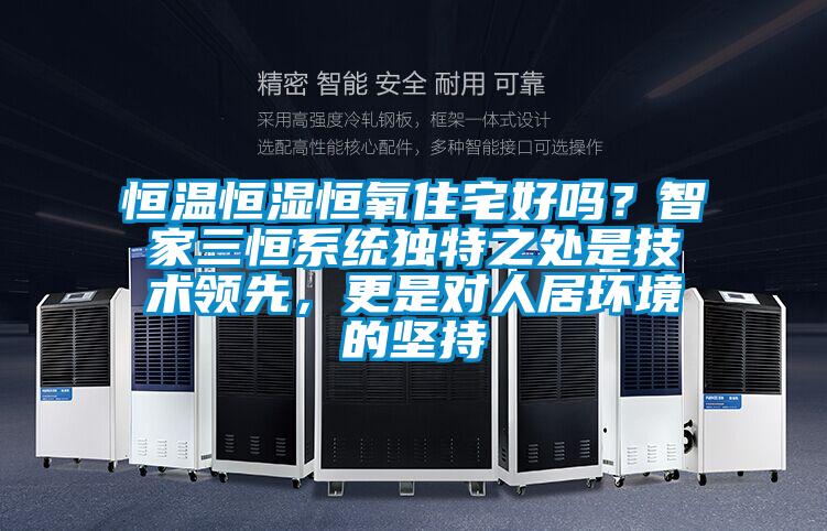 恒溫恒濕恒氧住宅好嗎？智家三恒系統獨特之處是技術領先，更是對人居環境的堅持